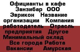 Официанты в кафе "Занзибар" ООО "Эврикон › Название организации ­ Компания-работодатель › Отрасль предприятия ­ Другое › Минимальный оклад ­ 1 - Все города Работа » Вакансии   . Амурская обл.,Белогорск г.